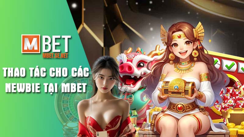 Thao tác quan trọng dành cho newbie mới tham gia Mbet
